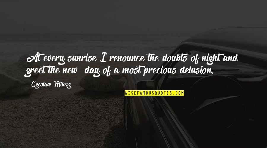 William Arthur Ward Forgiveness Quotes By Czeslaw Milosz: At every sunrise I renounce the doubts of William Arthur Ward Forgiveness Quotes By Czeslaw Milosz: At every sunrise I renounce the doubts of