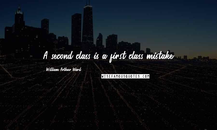 William Arthur Ward quotes: A second-class is a first-class mistake.