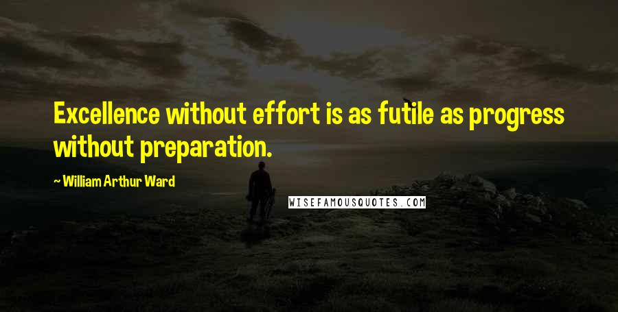 William Arthur Ward quotes: Excellence without effort is as futile as progress without preparation.
