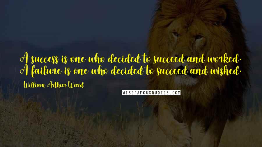 William Arthur Ward quotes: A success is one who decided to succeed and worked. A failure is one who decided to succeed and wished.