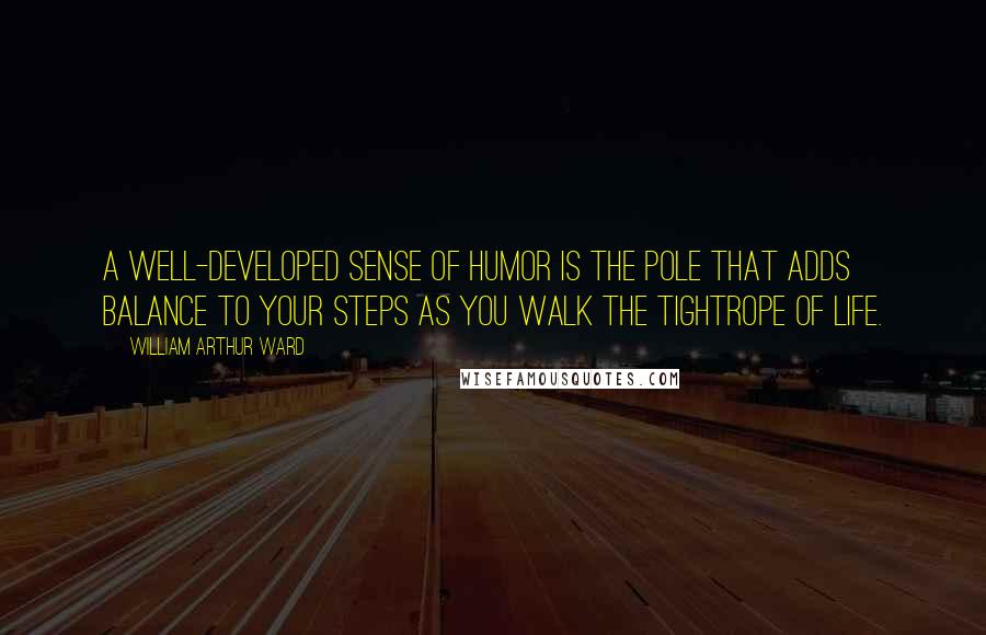 William Arthur Ward quotes: A well-developed sense of humor is the pole that adds balance to your steps as you walk the tightrope of life.