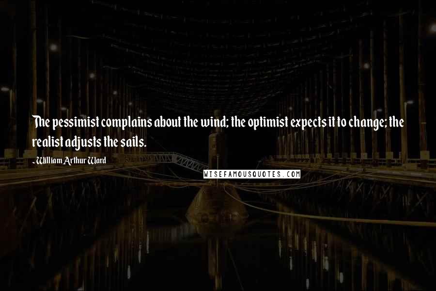 William Arthur Ward quotes: The pessimist complains about the wind; the optimist expects it to change; the realist adjusts the sails.