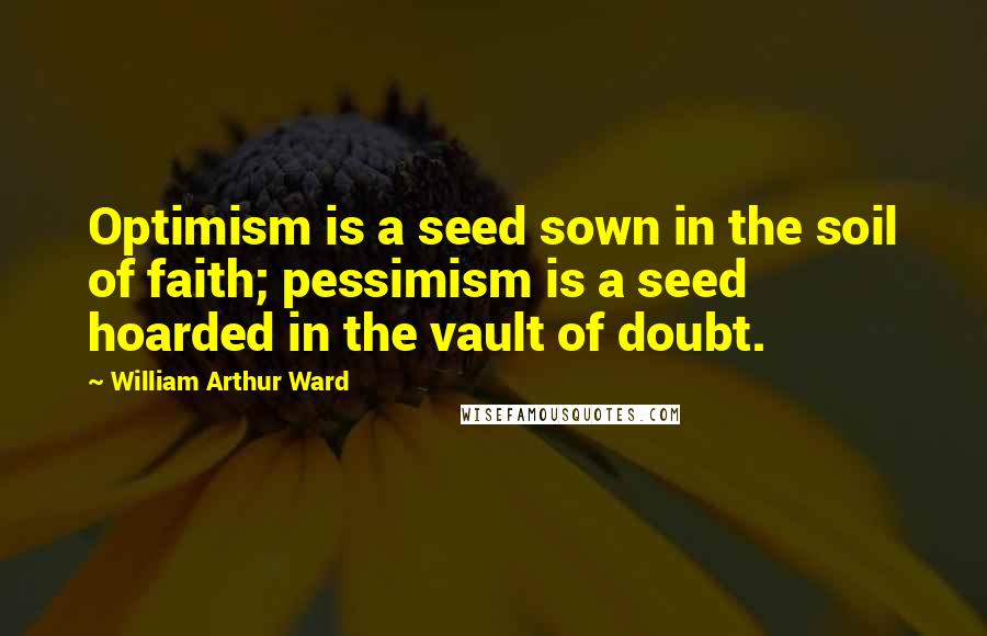 William Arthur Ward quotes: Optimism is a seed sown in the soil of faith; pessimism is a seed hoarded in the vault of doubt.