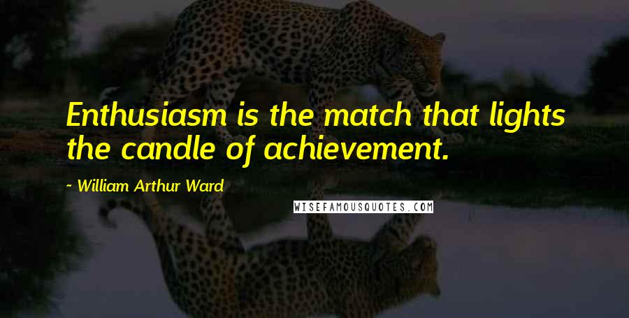 William Arthur Ward quotes: Enthusiasm is the match that lights the candle of achievement.