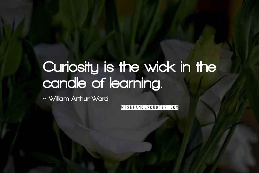 William Arthur Ward quotes: Curiosity is the wick in the candle of learning.