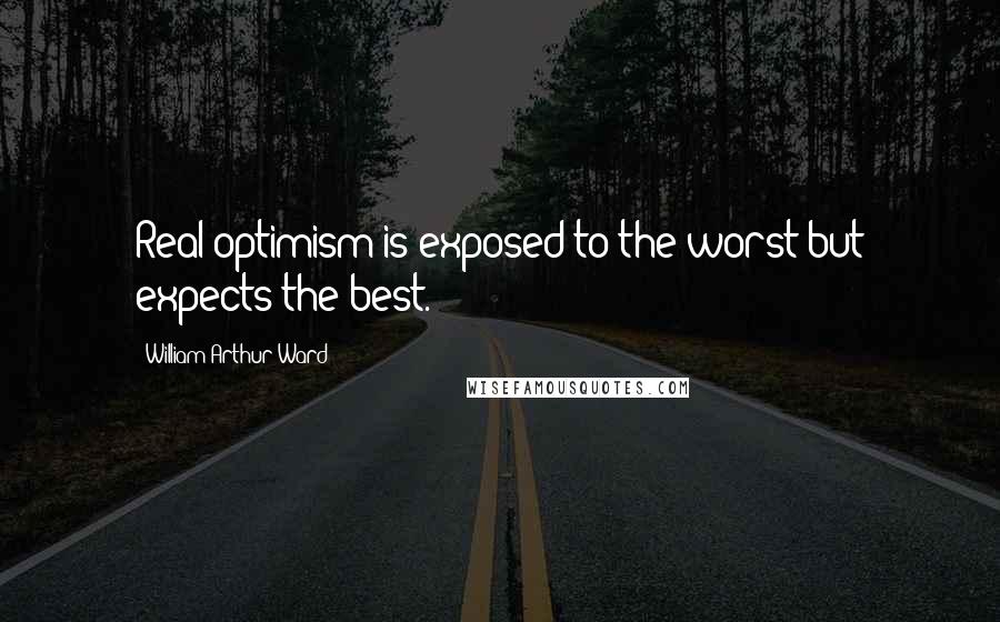 William Arthur Ward quotes: Real optimism is exposed to the worst but expects the best.