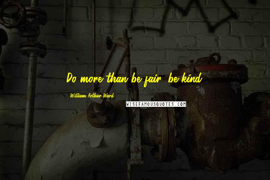 William Arthur Ward quotes: Do more than be fair: be kind.