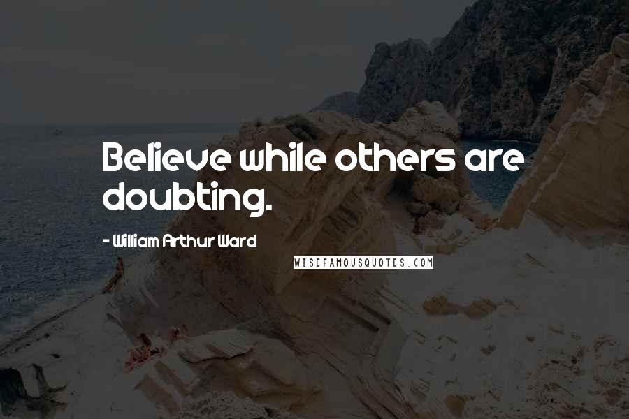 William Arthur Ward quotes: Believe while others are doubting.