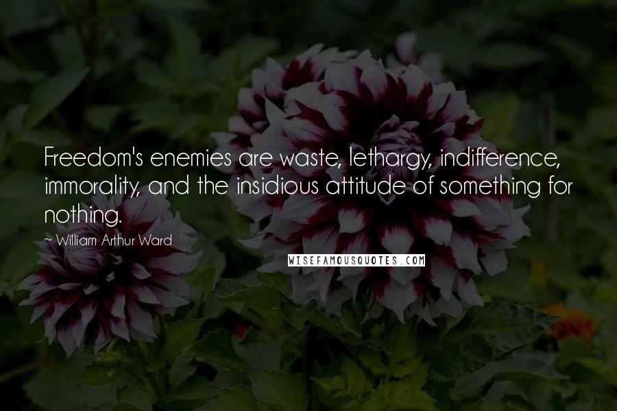 William Arthur Ward quotes: Freedom's enemies are waste, lethargy, indifference, immorality, and the insidious attitude of something for nothing.