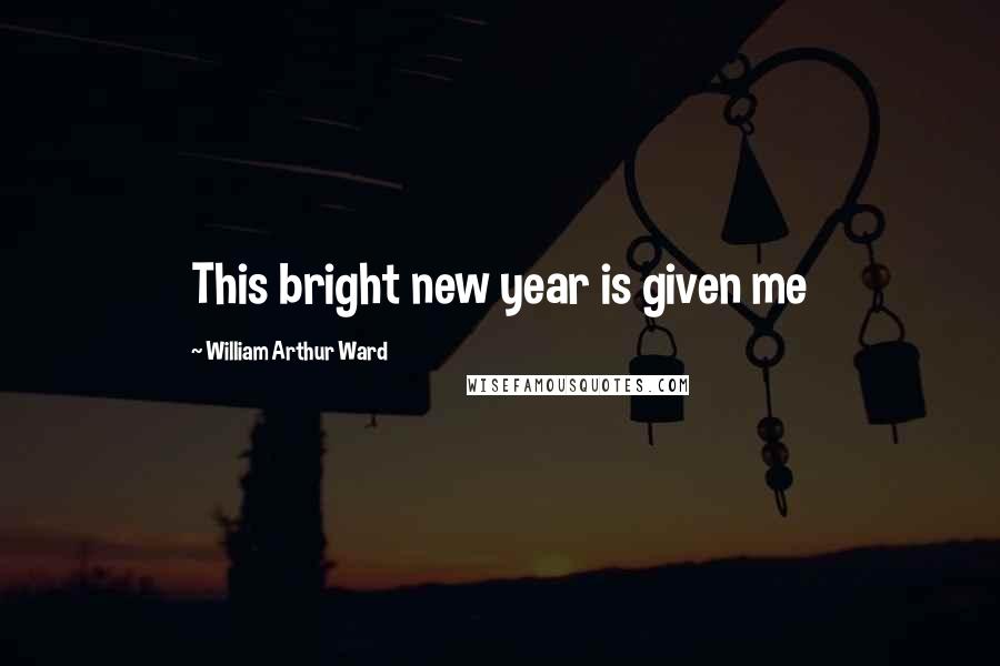 William Arthur Ward quotes: This bright new year is given me