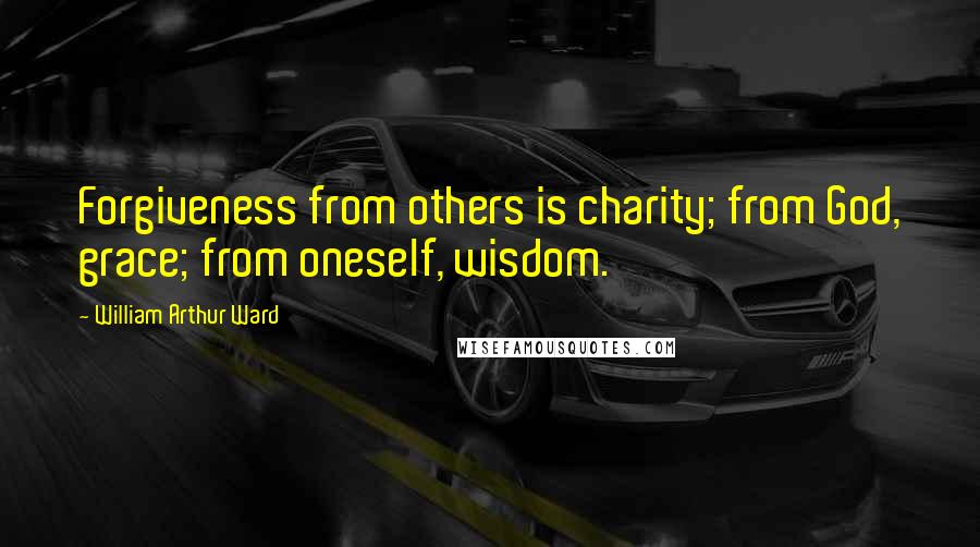 William Arthur Ward quotes: Forgiveness from others is charity; from God, grace; from oneself, wisdom.