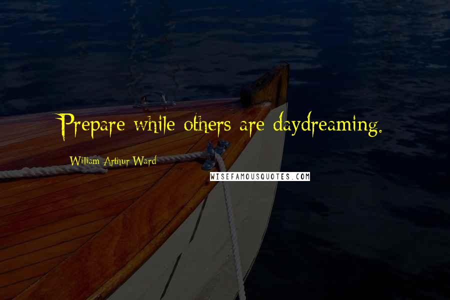 William Arthur Ward quotes: Prepare while others are daydreaming.