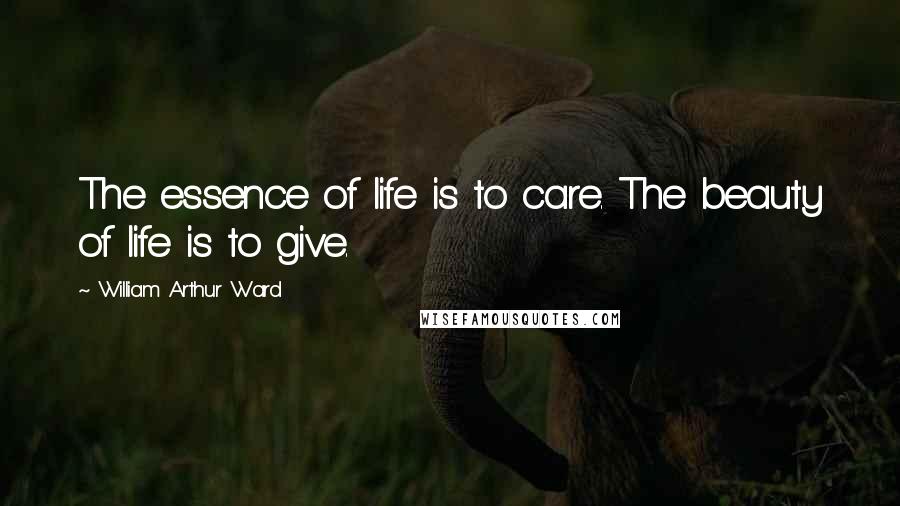 William Arthur Ward quotes: The essence of life is to care. The beauty of life is to give.