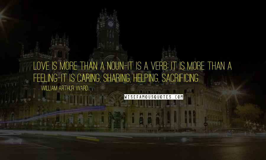 William Arthur Ward quotes: Love is more than a noun-it is a verb; it is more than a feeling-it is caring, sharing, helping, sacrificing.