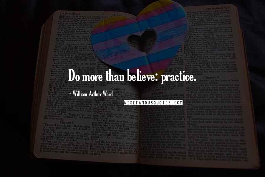 William Arthur Ward quotes: Do more than believe: practice.