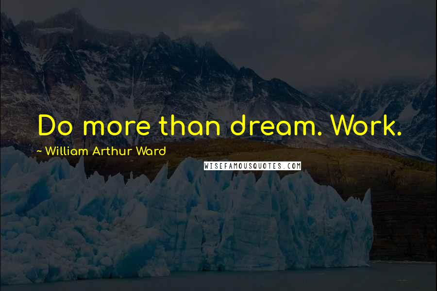 William Arthur Ward quotes: Do more than dream. Work.