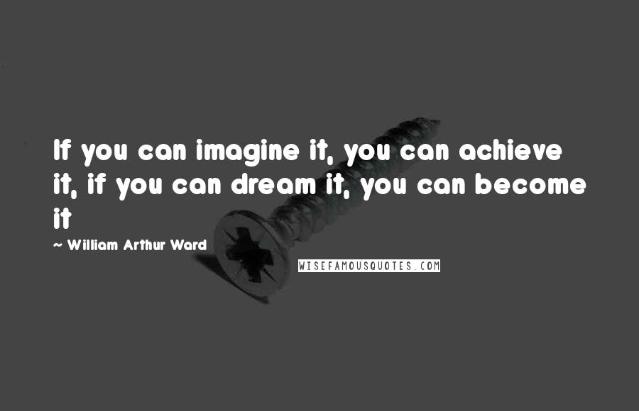 William Arthur Ward quotes: If you can imagine it, you can achieve it, if you can dream it, you can become it