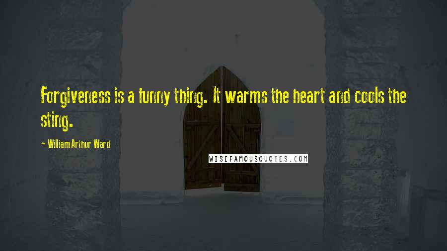 William Arthur Ward quotes: Forgiveness is a funny thing. It warms the heart and cools the sting.