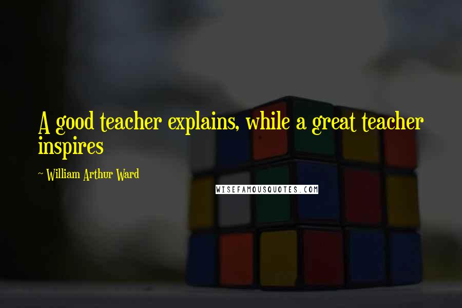 William Arthur Ward quotes: A good teacher explains, while a great teacher inspires
