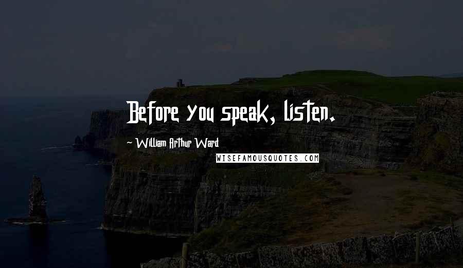 William Arthur Ward quotes: Before you speak, listen.