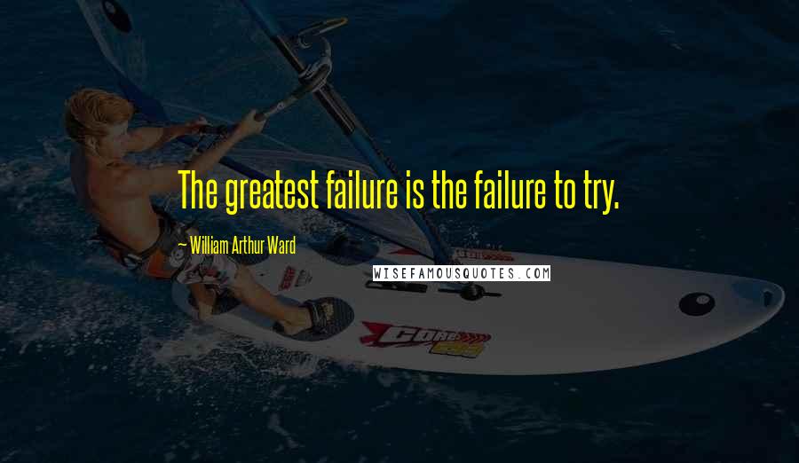 William Arthur Ward quotes: The greatest failure is the failure to try.