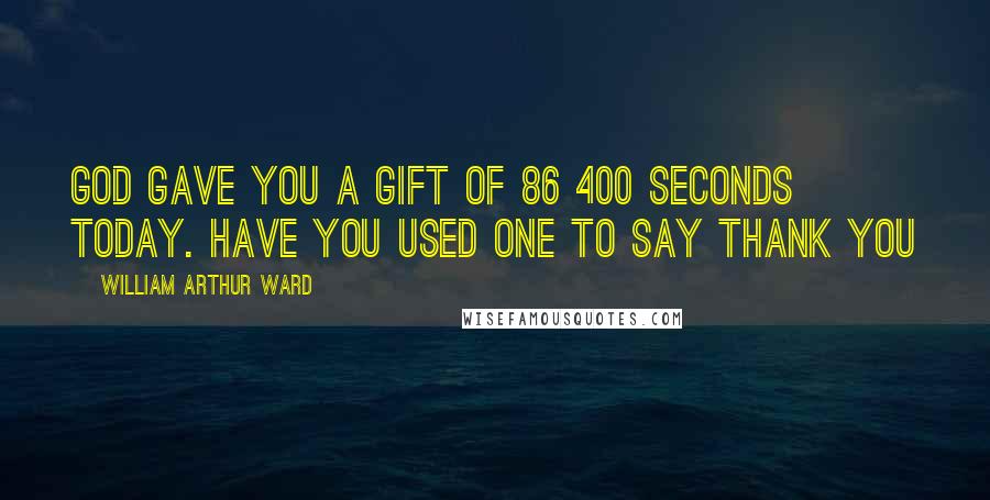 William Arthur Ward quotes: God gave you a gift of 86 400 seconds today. Have you used one to say thank you
