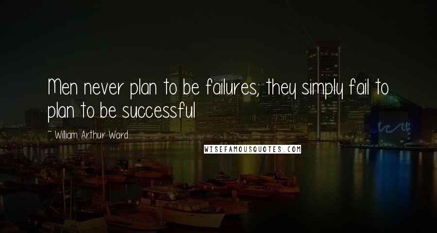 William Arthur Ward quotes: Men never plan to be failures; they simply fail to plan to be successful