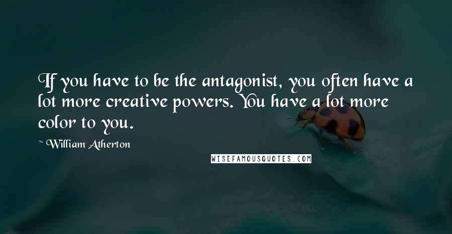 William Atherton quotes: If you have to be the antagonist, you often have a lot more creative powers. You have a lot more color to you.