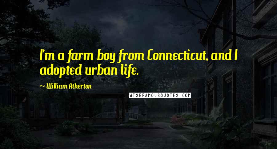 William Atherton quotes: I'm a farm boy from Connecticut, and I adopted urban life.