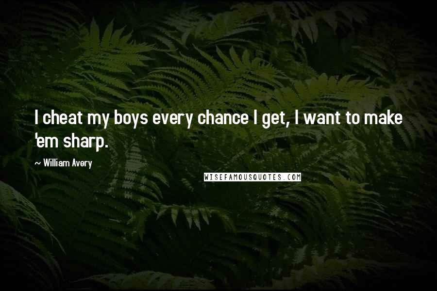 William Avery quotes: I cheat my boys every chance I get, I want to make 'em sharp.