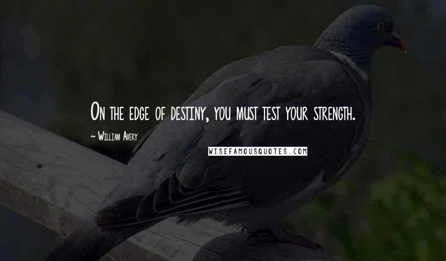 William Avery quotes: On the edge of destiny, you must test your strength.