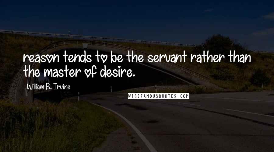 William B. Irvine quotes: reason tends to be the servant rather than the master of desire.