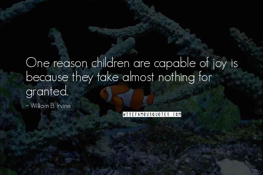 William B. Irvine quotes: One reason children are capable of joy is because they take almost nothing for granted.