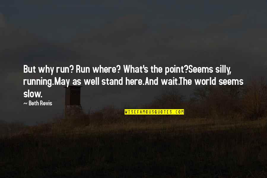 William B. Irvine Quotes By Beth Revis: But why run? Run where? What's the point?Seems