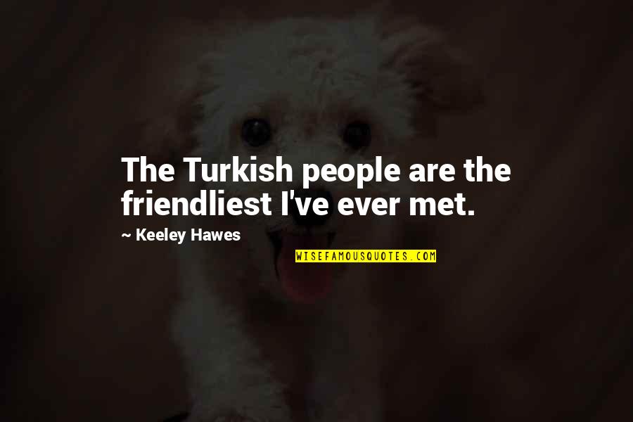 William B. Irvine Quotes By Keeley Hawes: The Turkish people are the friendliest I've ever William B. Irvine Quotes By Keeley Hawes: The Turkish people are the friendliest I've ever