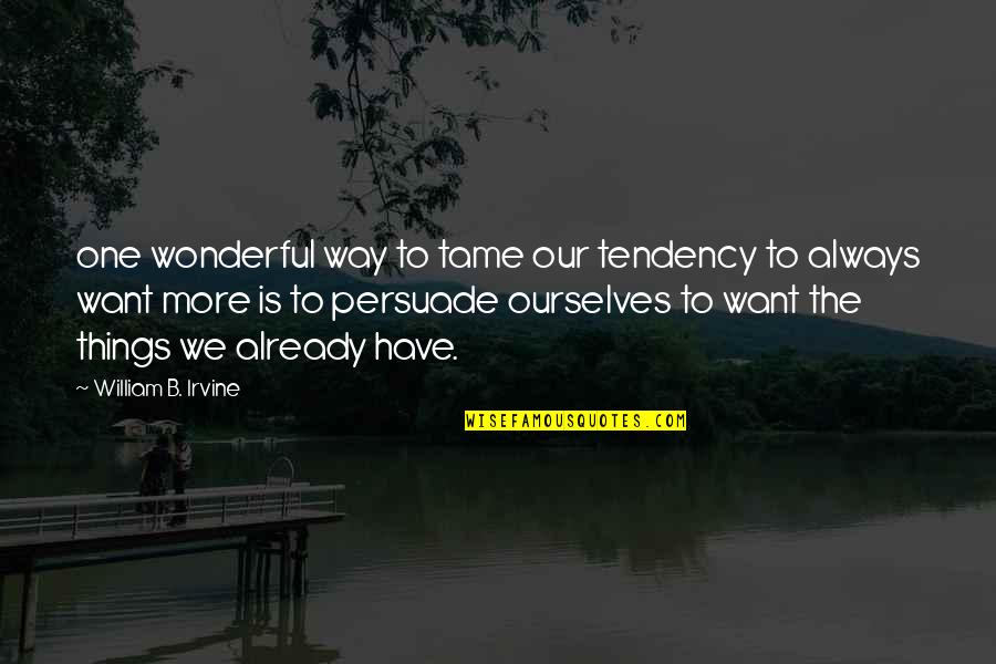 William B. Irvine Quotes By William B. Irvine: one wonderful way to tame our tendency to William B. Irvine Quotes By William B. Irvine: one wonderful way to tame our tendency to
