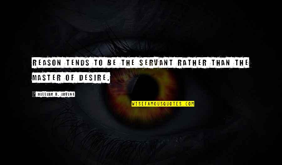 William B. Irvine Quotes By William B. Irvine: reason tends to be the servant rather than William B. Irvine Quotes By William B. Irvine: reason tends to be the servant rather than