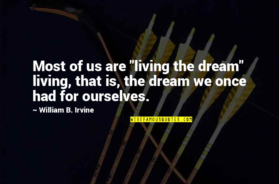 William B. Irvine Quotes By William B. Irvine: Most of us are "living the dream" living, William B. Irvine Quotes By William B. Irvine: Most of us are "living the dream" living,