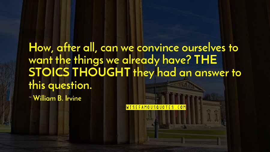 William B. Irvine Quotes By William B. Irvine: How, after all, can we convince ourselves to William B. Irvine Quotes By William B. Irvine: How, after all, can we convince ourselves to