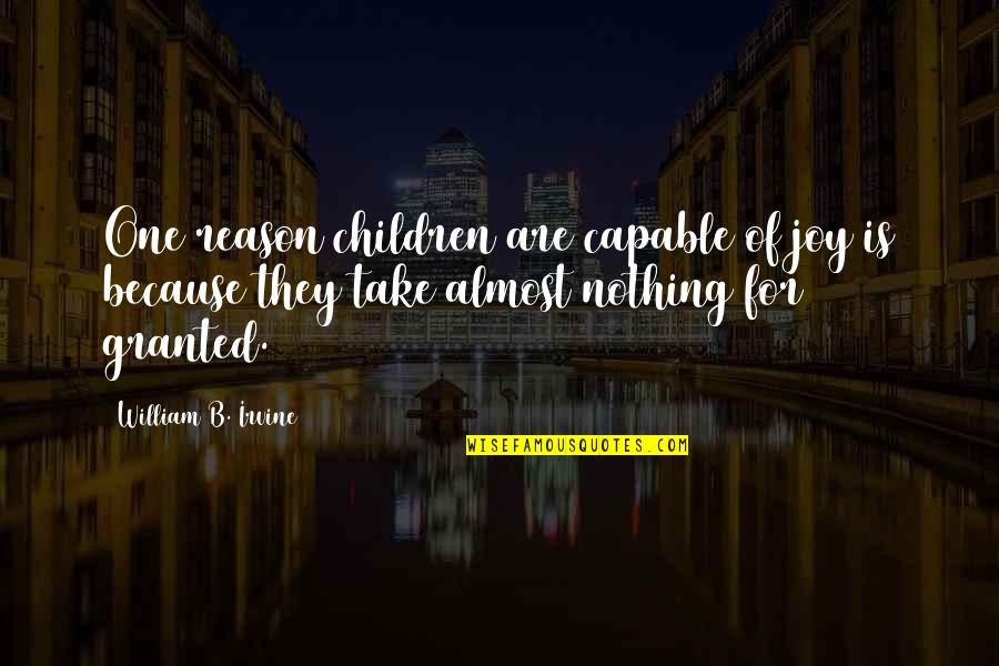 William B. Irvine Quotes By William B. Irvine: One reason children are capable of joy is William B. Irvine Quotes By William B. Irvine: One reason children are capable of joy is
