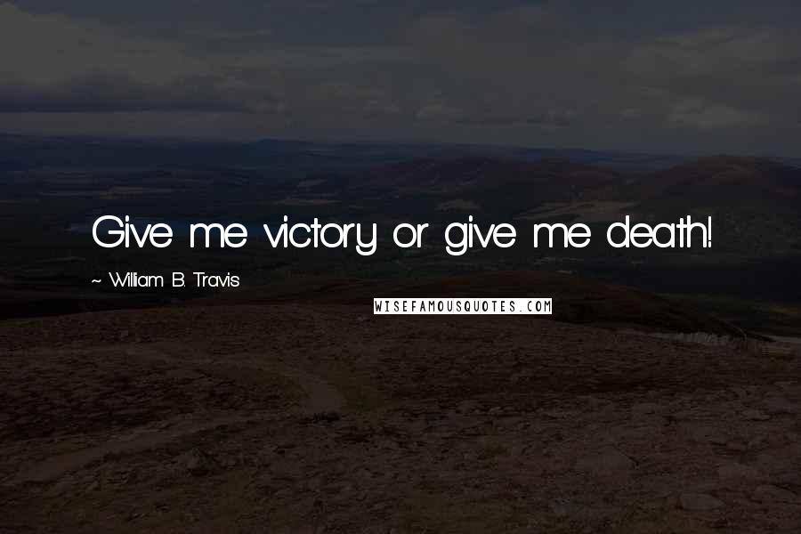 William B. Travis quotes: Give me victory or give me death!