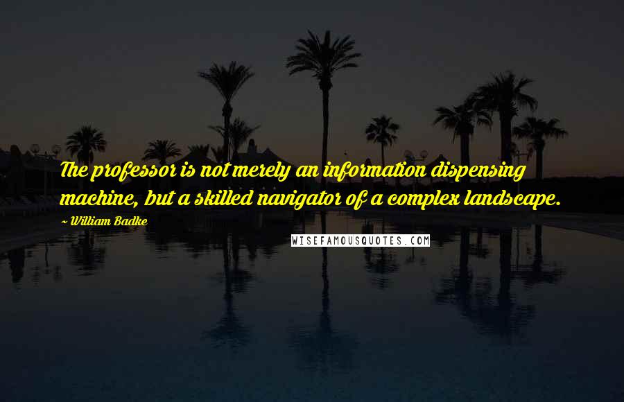 William Badke quotes: The professor is not merely an information dispensing machine, but a skilled navigator of a complex landscape.