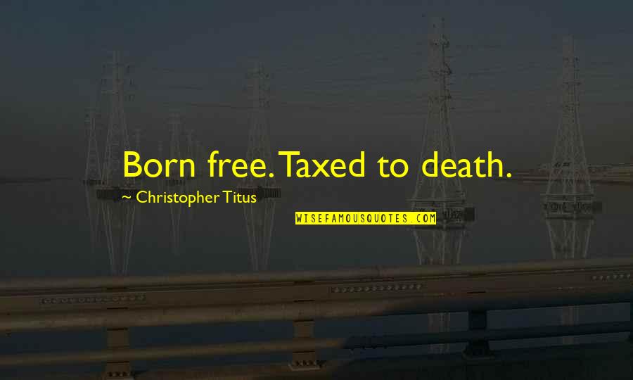William Bainbridge Quote Quotes By Christopher Titus: Born free. Taxed to death.