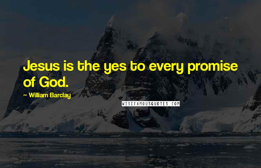 William Barclay quotes: Jesus is the yes to every promise of God.