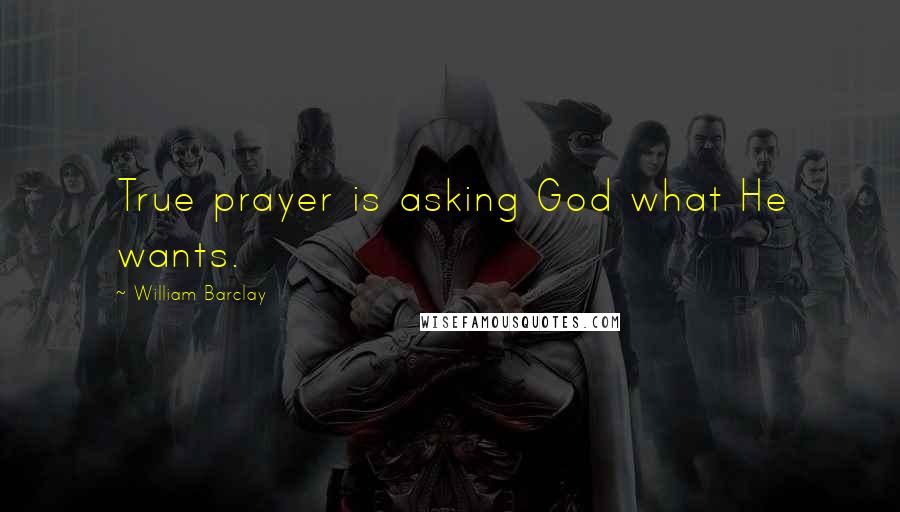 William Barclay quotes: True prayer is asking God what He wants.