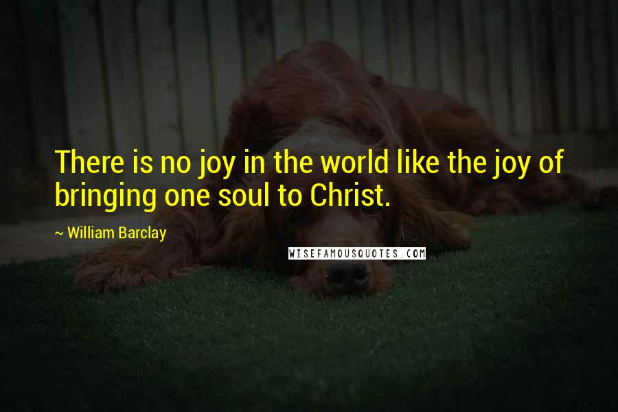 William Barclay quotes: There is no joy in the world like the joy of bringing one soul to Christ.