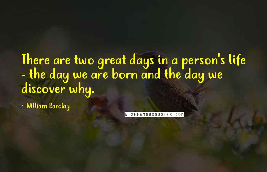 William Barclay quotes: There are two great days in a person's life - the day we are born and the day we discover why.