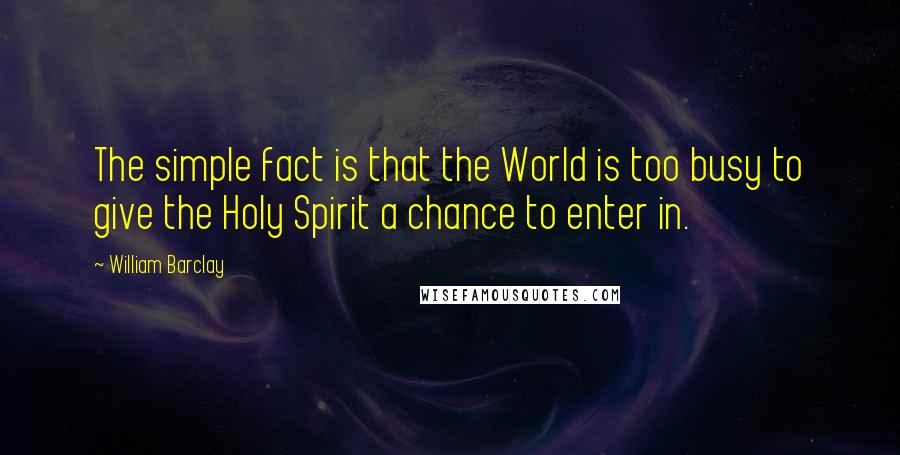 William Barclay quotes: The simple fact is that the World is too busy to give the Holy Spirit a chance to enter in.