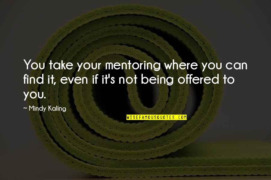 William Barr Quotes By Mindy Kaling: You take your mentoring where you can find William Barr Quotes By Mindy Kaling: You take your mentoring where you can find
