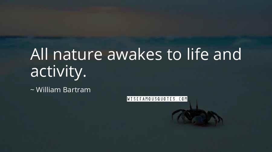 William Bartram quotes: All nature awakes to life and activity.